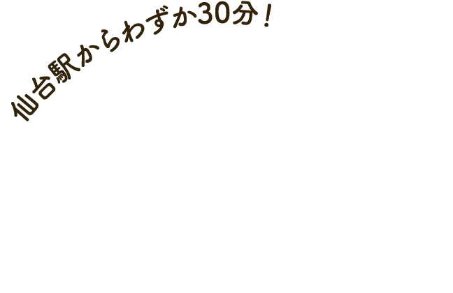 仙台駅からわずか30分！